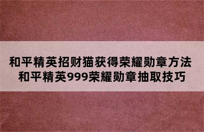 和平精英招财猫获得荣耀勋章方法 和平精英999荣耀勋章抽取技巧